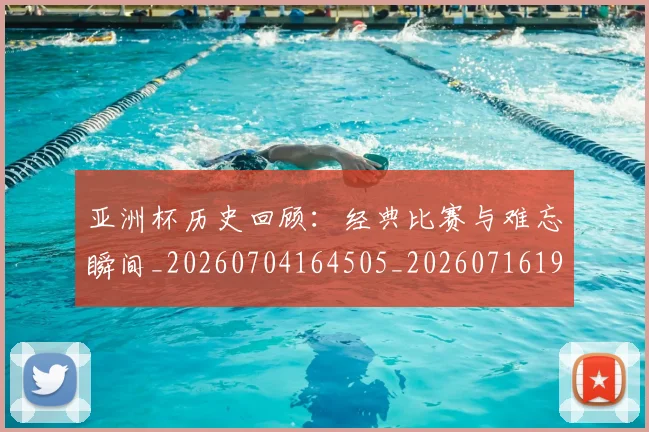 亚洲杯历史回顾：经典比赛与难忘瞬间_20260704164505_20260716193622