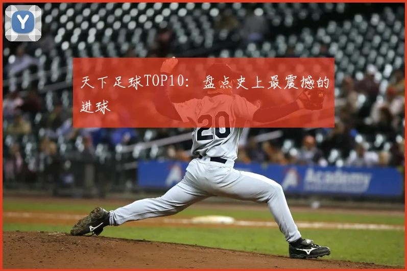 天下足球TOP10：盘点史上最震撼的进球