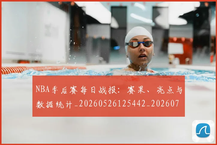 NBA季后赛每日战报：赛果、亮点与数据统计_20260526125442_20260702165154