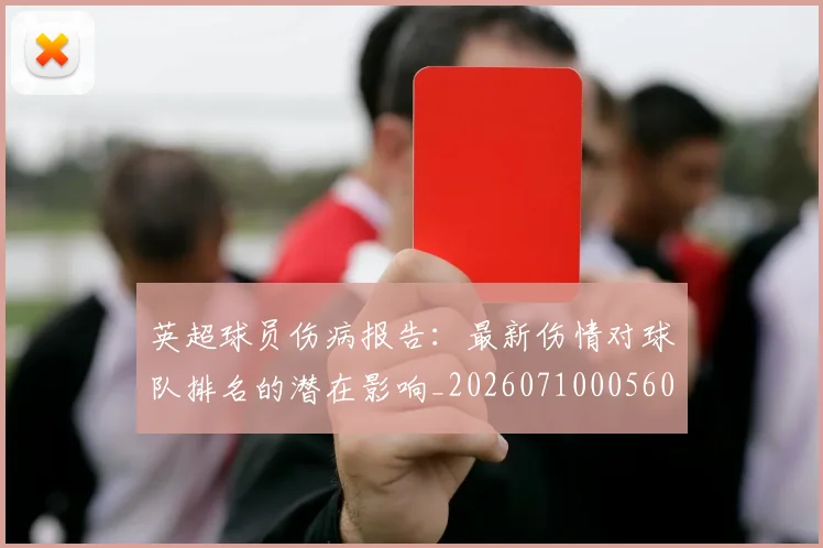 英超球员伤病报告:最新伤情对球队排名的潜在影响_20260710005606
