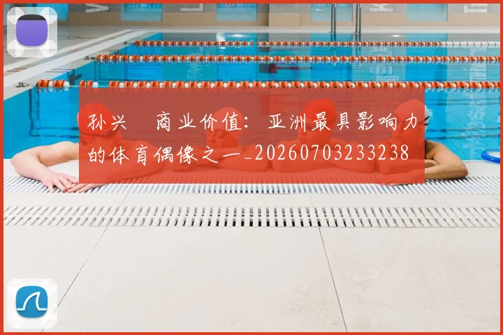 孙兴慜商业价值：亚洲最具影响力的体育偶像之一_20260703233238