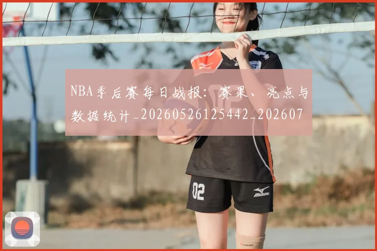 NBA季后赛每日战报:赛果、亮点与数据统计_20260526125442_20260714211952
