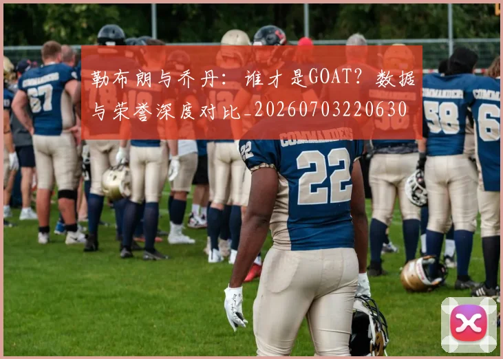 勒布朗与乔丹:谁才是GOAT?数据与荣誉深度对比_20260703220630