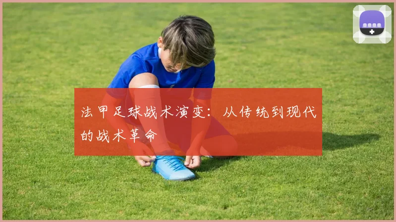 法甲足球战术演变:从传统到现代的战术革命