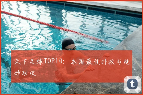 天下足球TOP10:本周最佳扑救与绝妙助攻