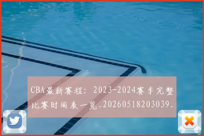 CBA最新赛程:2023-2024赛季完整比赛时间表一览_20260518203039_20260712045518