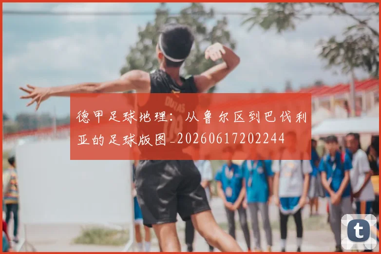 德甲足球地理:从鲁尔区到巴伐利亚的足球版图_20260617202244
