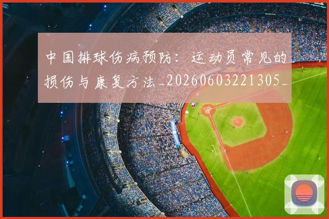 中国排球伤病预防：运动员常见的损伤与康复方法_20260603221305_20260702201938