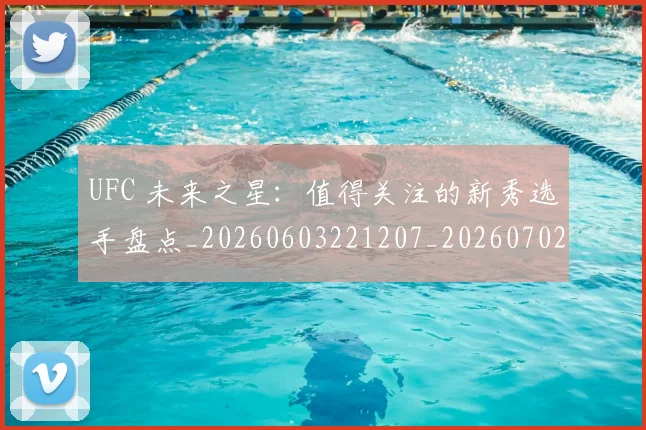 UFC 未来之星:值得关注的新秀选手盘点_20260603221207_20260702172229