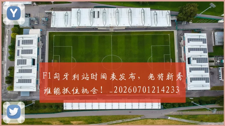 F1匈牙利站时间表发布，老将新秀谁能抓住机会！_20260701214233