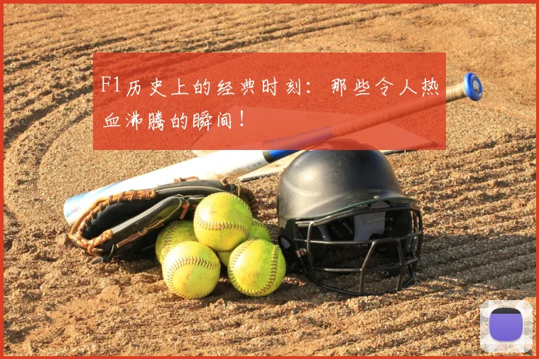 F1历史上的经典时刻：那些令人热血沸腾的瞬间！