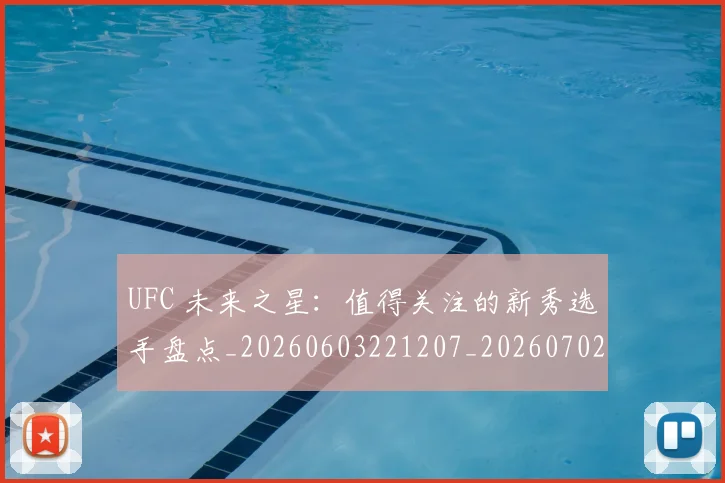 UFC 未来之星：值得关注的新秀选手盘点_20260603221207_20260702172229